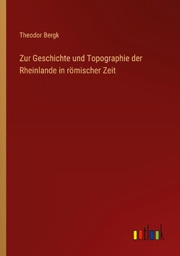 Zur Geschichte und Topographie der Rheinlande in römischer Zeit