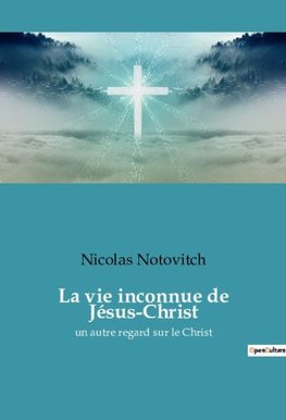 La vie inconnue de Jésus-Christ