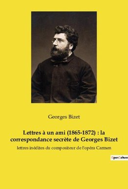 Lettres à un ami (1865-1872) : la correspondance secrète de Georges Bizet