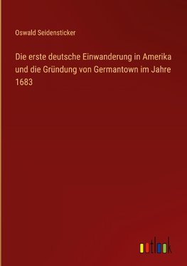 Die erste deutsche Einwanderung in Amerika und die Gründung von Germantown im Jahre 1683