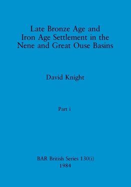 Late Bronze Age and Iron Age Settlement in the Nene and Great Ouse Basins, Part i