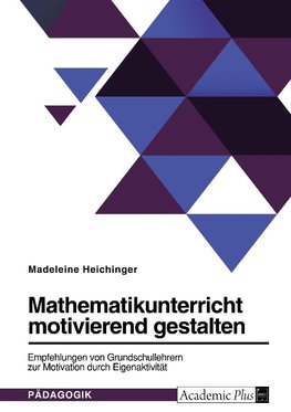 Mathematikunterricht motivierend gestalten. Empfehlungen von Grundschullehrern zur Motivation durch Eigenaktivität