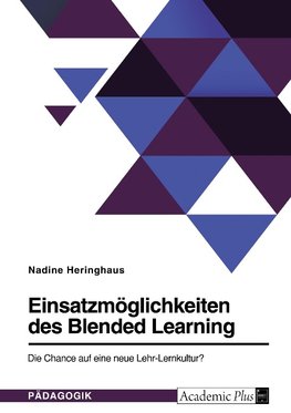 Einsatzmöglichkeiten des Blended Learning. Die Chance auf eine neue Lehr-Lernkultur?