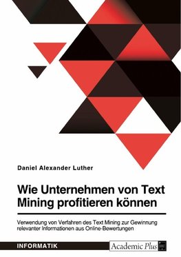 Wie Unternehmen von Text Mining profitieren können. Verwendung von Verfahren des Text Mining zur Gewinnung relevanter Informationen aus Online-Bewertungen