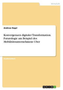 Konvergenzen digitaler Transformation. Futurologie am Beispiel des Mobilitätsunternehmens Uber