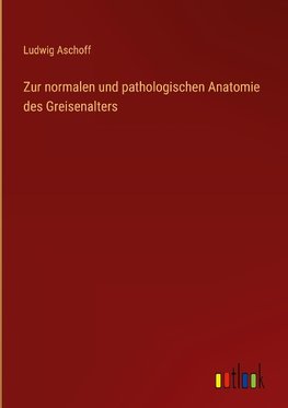 Zur normalen und pathologischen Anatomie des Greisenalters