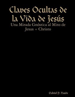 Claves Ocultas de la Vida de Jesús - Una Mirada Gnóstica al Mito de Jesus + Christo