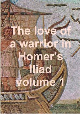 The love of a warrior in Homer's Iliad volume 1