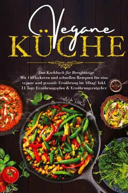 Vegane Küche - Das Kochbuch für Berufstätige. Mit 150 leckeren und schnellen Rezepten für eine vegane und gesunde Ernährung im Alltag!