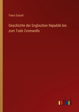 Geschichte der Englischen Republik bis zum Tode Cromwells