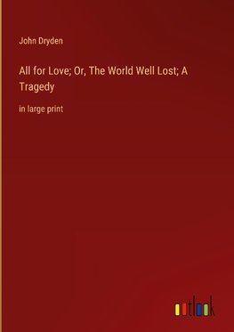 All for Love; Or, The World Well Lost; A Tragedy