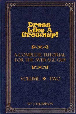 Dress Like A Grownup! A Complete Tutorial for the Average Guy, Volume Two