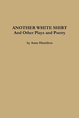 ANOTHER WHITE SHIRT and Other Plays and Poetry