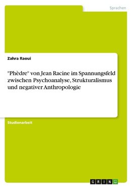 "Phèdre" von Jean Racine im Spannungsfeld zwischen Psychoanalyse, Strukturalismus und negativer Anthropologie