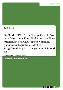 Die komparative-existenzielle Reflexion der literarischen Werke "1984" von George Orwell, "Vor dem Gesetz" von Franz Kafka und des Films "Memento" von Christopher Nolan im phänomenologischen Zirkel der Zeug-Ding-Analyse Heideggers in "Sein