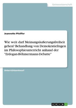 Wie weit darf Meinungsäußerungsfreiheit gehen? Behandlung von Demokratiefragen im Philosophieunterricht anhand der "Erdogan-Böhmermann-Debatte"