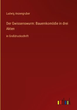 Der Gwissenswurm: Bauernkomödie in drei Akten