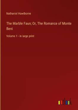 The Marble Faun; Or, The Romance of Monte Beni