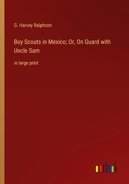 Boy Scouts in Mexico; Or, On Guard with Uncle Sam