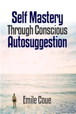 Self Mastery Through Conscious Autosuggestion