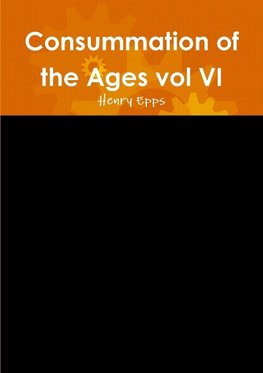 Consummation of the Ages vol VI