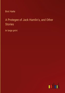 A Protegee of Jack Hamlin's, and Other Stories