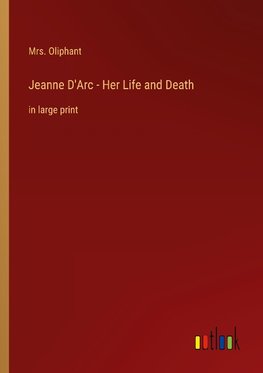 Jeanne D'Arc - Her Life and Death