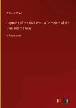 Captains of the Civil War - a Chronicle of the Blue and the Gray