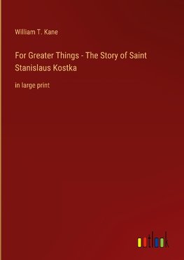 For Greater Things - The Story of Saint Stanislaus Kostka