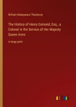 The History of Henry Esmond, Esq., a Colonel in the Service of Her Majesty Queen Anne