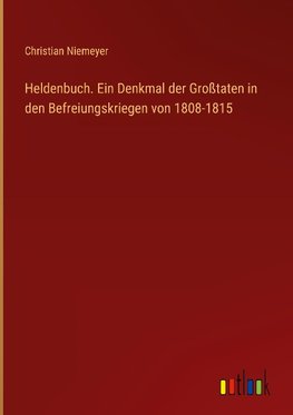 Heldenbuch. Ein Denkmal der Großtaten in den Befreiungskriegen von 1808-1815