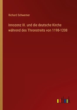 Innozenz III. und die deutsche Kirche während des Thronstreits von 1198-1208