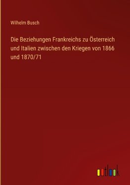 Die Beziehungen Frankreichs zu Österreich und Italien zwischen den Kriegen von 1866 und 1870/71