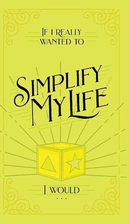 If I Really Wanted to Simplify my Life, I Would...