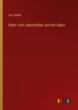 Natur- und Lebensbilder aus den Alpen