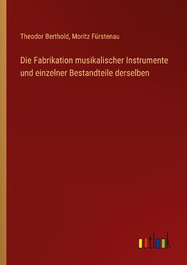 Die Fabrikation musikalischer Instrumente und einzelner Bestandteile derselben