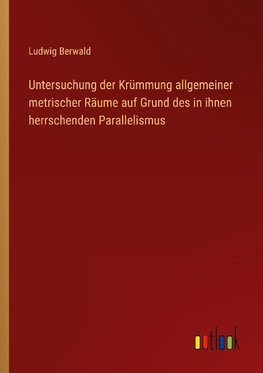 Untersuchung der Krümmung allgemeiner metrischer Räume auf Grund des in ihnen herrschenden Parallelismus