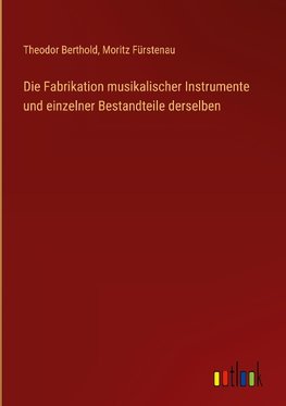 Die Fabrikation musikalischer Instrumente und einzelner Bestandteile derselben