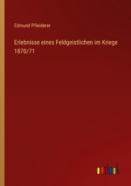 Erlebnisse eines Feldgeistlichen im Kriege 1870/71