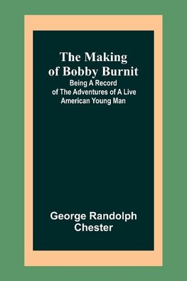 The Making of Bobby Burnit; Being a Record of the Adventures of a Live American Young Man