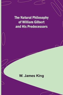 The Natural Philosophy of William Gilbert and His Predecessors