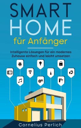 Smart Home für Anfänger: Intelligente Lösungen für ein modernes Zuhause einfach und leicht umsetzen