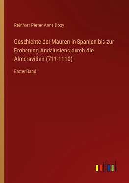 Geschichte der Mauren in Spanien bis zur Eroberung Andalusiens durch die Almoraviden (711-1110)