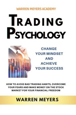 Trading Psychology  Change Your Mindset and Achieve Your Success   How to Avoid Bad Trading Habits, Overcome Your Fears and Make Money on the Stock Market for Your Financial Freedom