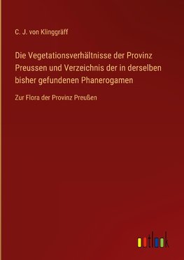 Die Vegetationsverhältnisse der Provinz Preussen und Verzeichnis der in derselben bisher gefundenen Phanerogamen