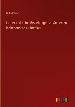 Luther und seine Beziehungen zu Schlesien, insbesondere zu Breslau