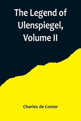 The Legend of Ulenspiegel, Volume II ,And Lamme Goedzak, and their Adventures Heroical, Joyous and Glorious in the Land of Flanders and Elsewhere