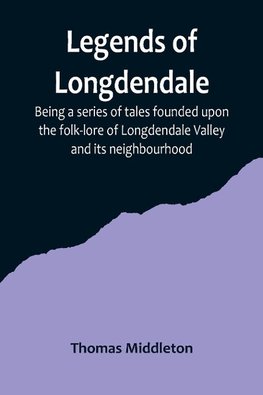 Legends of Longdendale; Being a series of tales founded upon the folk-lore of Longdendale Valley and its neighbourhood