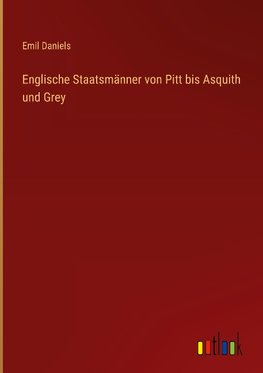 Englische Staatsmänner von Pitt bis Asquith und Grey