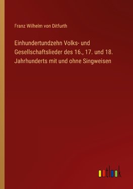 Einhundertundzehn Volks- und Gesellschaftslieder des 16., 17. und 18. Jahrhunderts mit und ohne Singweisen